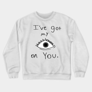 I've got my EYE on YOU. Crewneck Sweatshirt